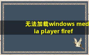 无法加载windows media player firefox plugin